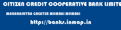 CITIZEN CREDIT COOPERATIVE BANK LIMITED  MAHARASHTRA GREATER MUMBAI MUMBAI   banks information 
